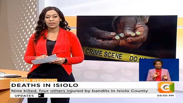 Deaths in Isiolo:  Nine killed, four others injured by bandits in Isiolo County. Attack occurred last night at the Isiolo Marketing Division.  Elders blame attack on government failure to beef up security